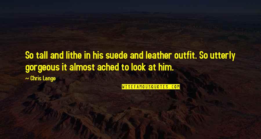You Look So Gorgeous Quotes By Chris Lange: So tall and lithe in his suede and