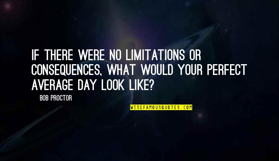 You Look So Perfect Quotes By Bob Proctor: If there were no limitations or consequences, what