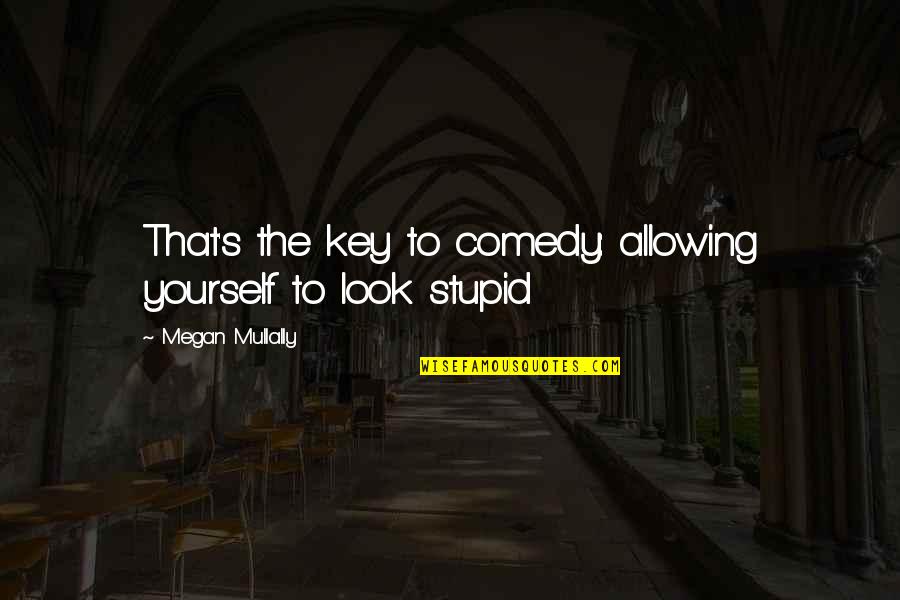 You Look So Stupid Quotes By Megan Mullally: That's the key to comedy: allowing yourself to