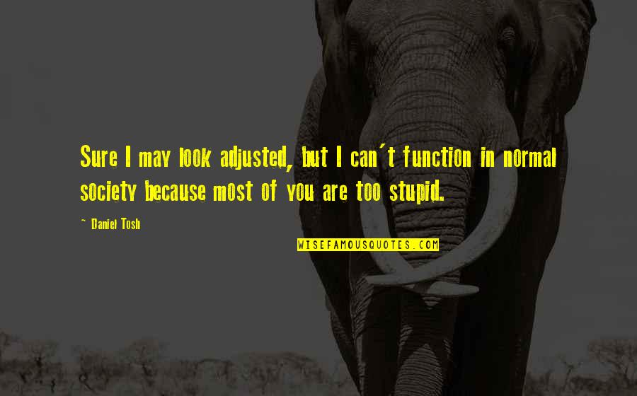 You Look Stupid Quotes By Daniel Tosh: Sure I may look adjusted, but I can't