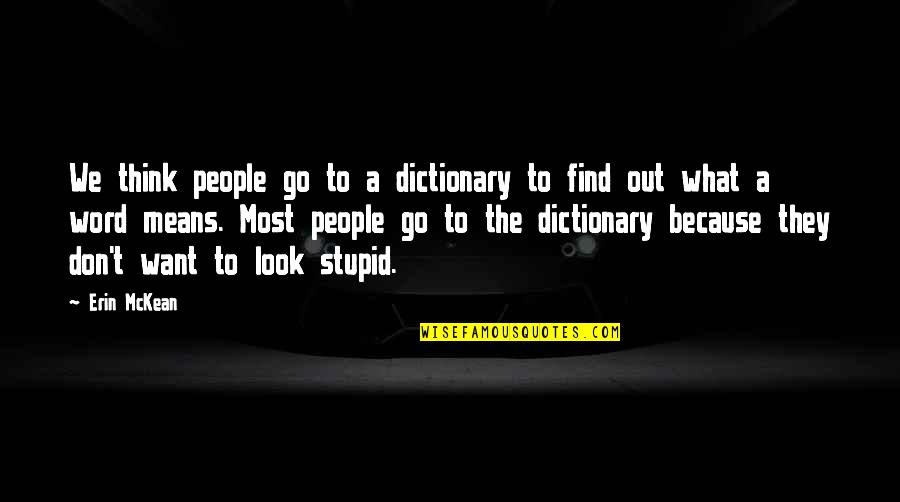 You Look Stupid Quotes By Erin McKean: We think people go to a dictionary to