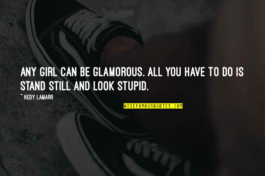 You Look Stupid Quotes By Hedy Lamarr: Any girl can be glamorous. All you have
