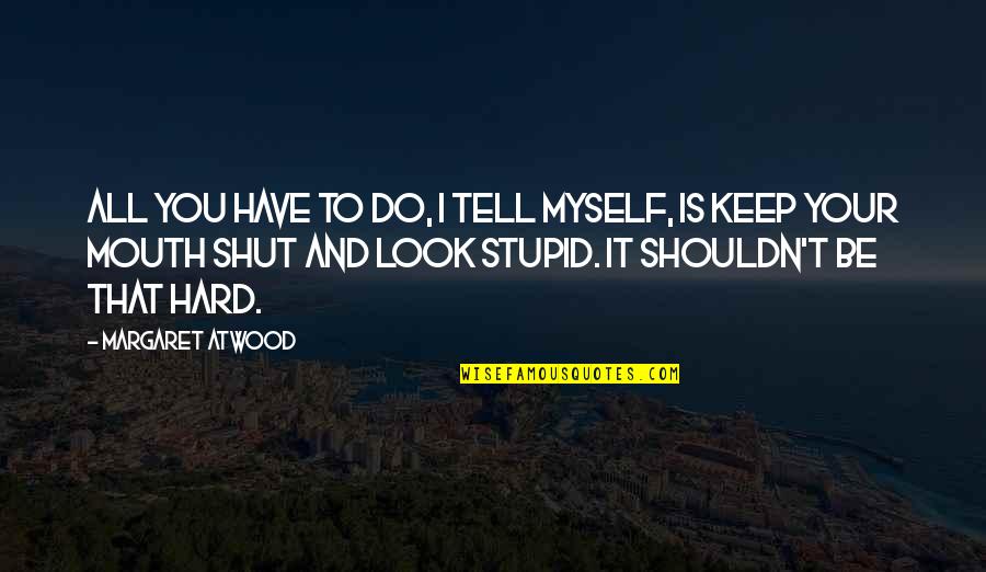 You Look Stupid Quotes By Margaret Atwood: All you have to do, I tell myself,