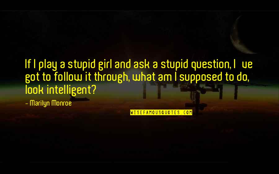 You Look Stupid Quotes By Marilyn Monroe: If I play a stupid girl and ask