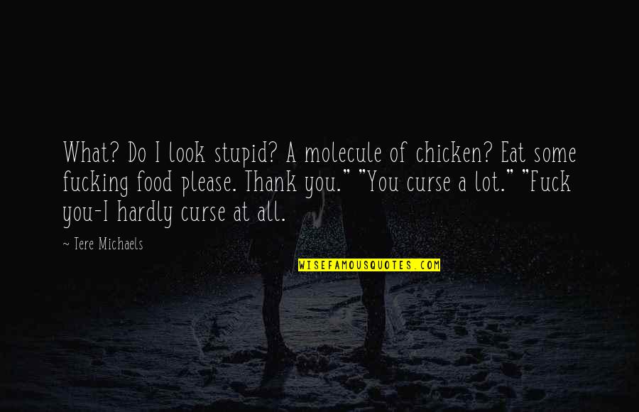 You Look Stupid Quotes By Tere Michaels: What? Do I look stupid? A molecule of