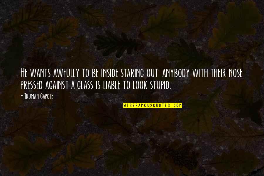 You Look Stupid Quotes By Truman Capote: He wants awfully to be inside staring out: