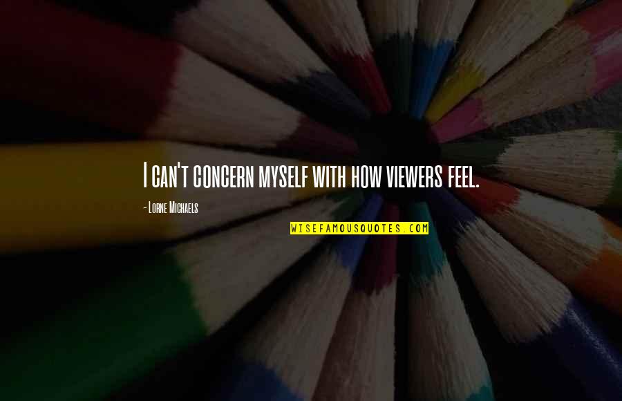 You Look Wonderful Tonight Quotes By Lorne Michaels: I can't concern myself with how viewers feel. You Look Wonderful Tonight Quotes By Lorne Michaels: I can't concern myself with how viewers feel.