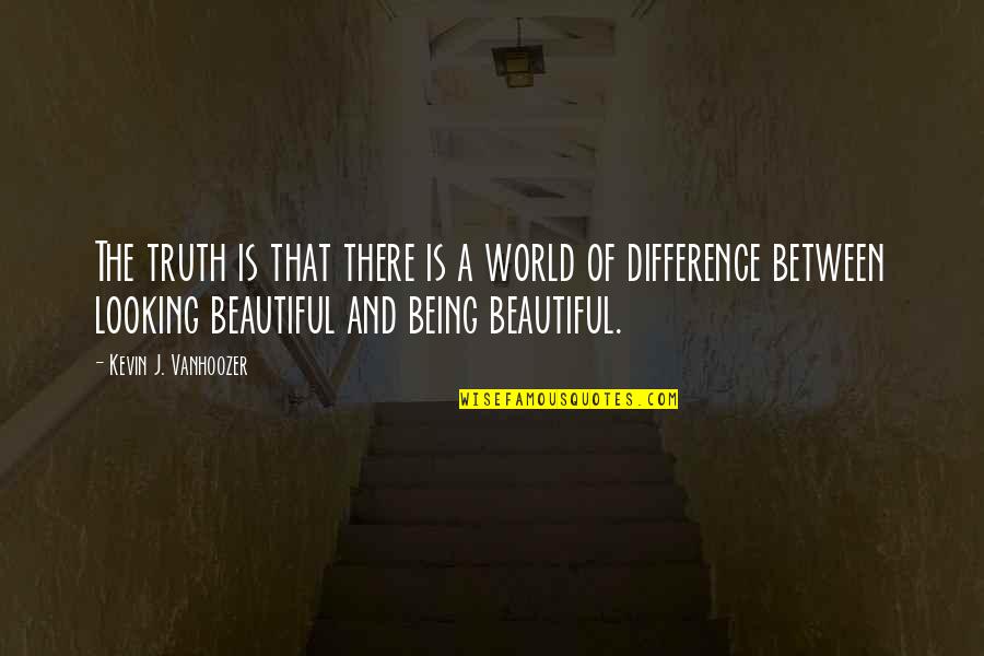 You Looking Beautiful Quotes By Kevin J. Vanhoozer: The truth is that there is a world You Looking Beautiful Quotes By Kevin J. Vanhoozer: The truth is that there is a world