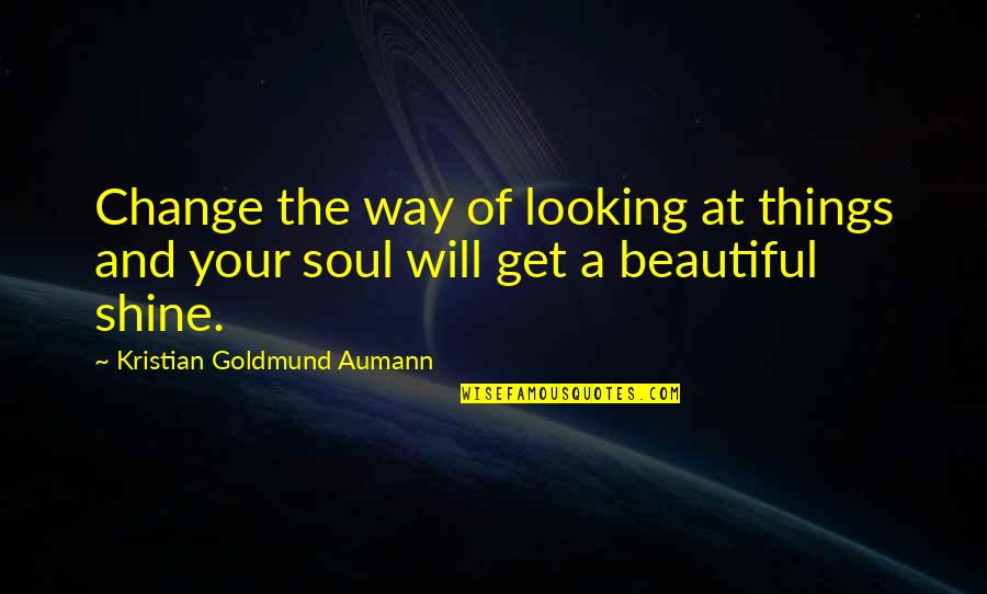 You Looking Beautiful Quotes By Kristian Goldmund Aumann: Change the way of looking at things and You Looking Beautiful Quotes By Kristian Goldmund Aumann: Change the way of looking at things and