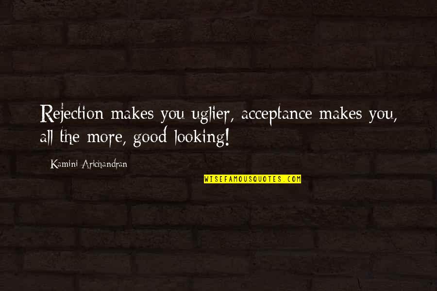 You Looking Good Quotes By Kamini Arichandran: Rejection makes you uglier, acceptance makes you, all You Looking Good Quotes By Kamini Arichandran: Rejection makes you uglier, acceptance makes you, all