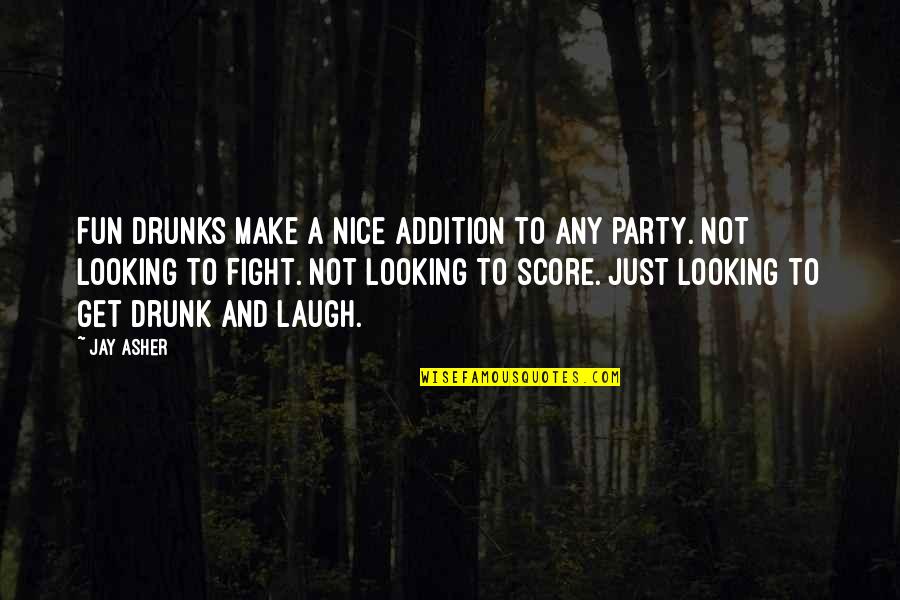 You Looking Nice Quotes By Jay Asher: Fun drunks make a nice addition to any