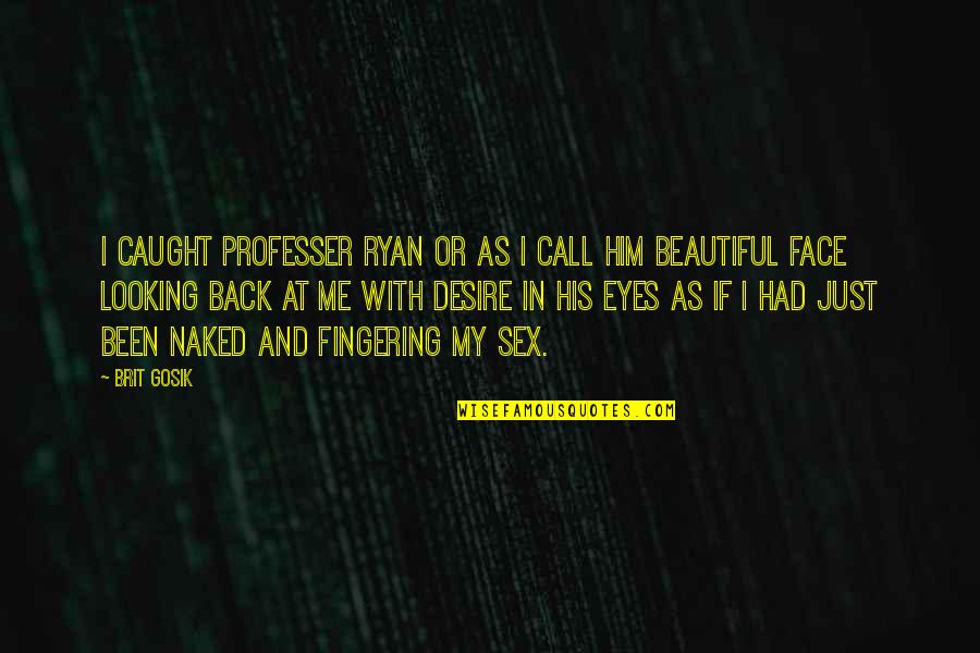 You Looking So Beautiful Quotes By Brit Gosik: I caught professer ryan or as I call You Looking So Beautiful Quotes By Brit Gosik: I caught professer ryan or as I call