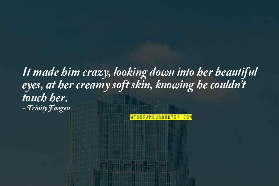 You Looking So Beautiful Quotes By Trinity Faegen: It made him crazy, looking down into her You Looking So Beautiful Quotes By Trinity Faegen: It made him crazy, looking down into her