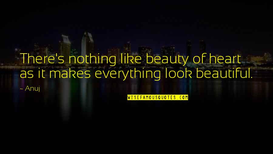 You Looks Beautiful Quotes By Anuj: There's nothing like beauty of heart as it