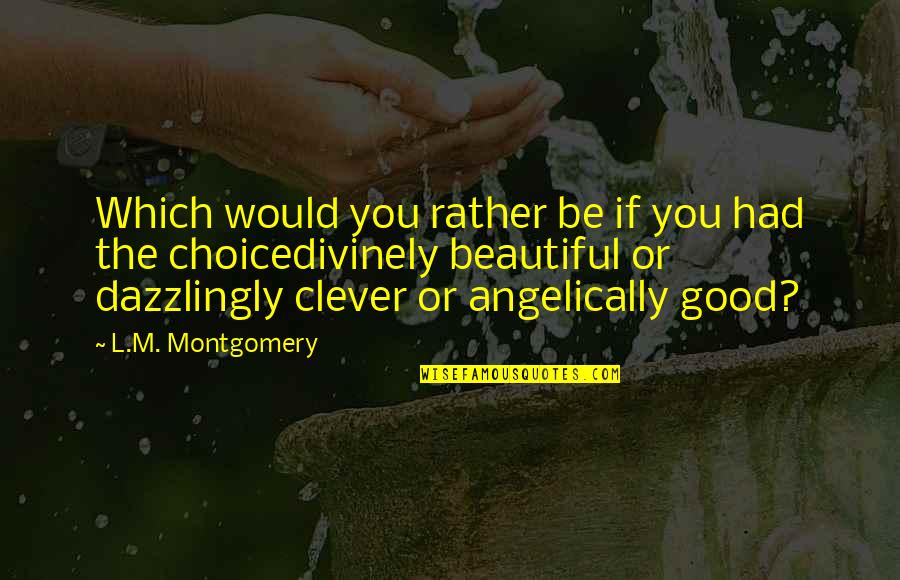 You Looks Beautiful Quotes By L.M. Montgomery: Which would you rather be if you had