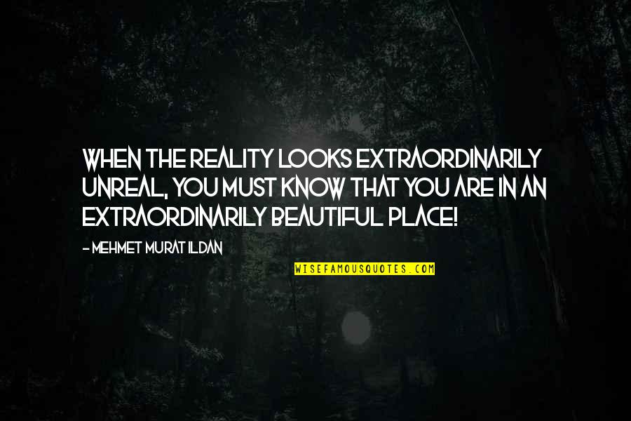 You Looks Beautiful Quotes By Mehmet Murat Ildan: When the reality looks extraordinarily unreal, you must