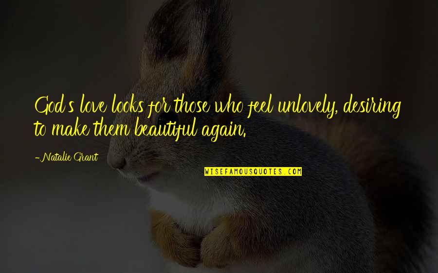 You Looks Beautiful Quotes By Natalie Grant: God's love looks for those who feel unlovely,