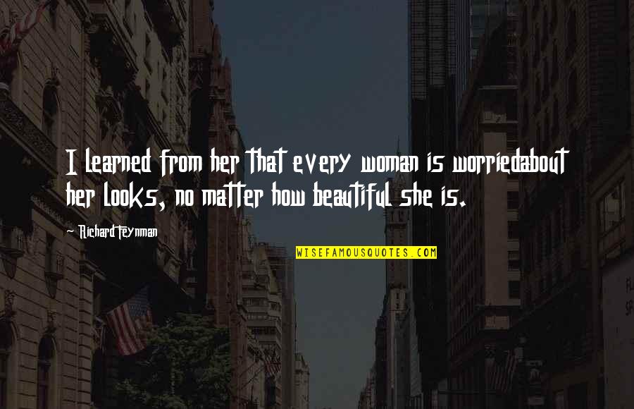 You Looks Beautiful Quotes By Richard Feynman: I learned from her that every woman is