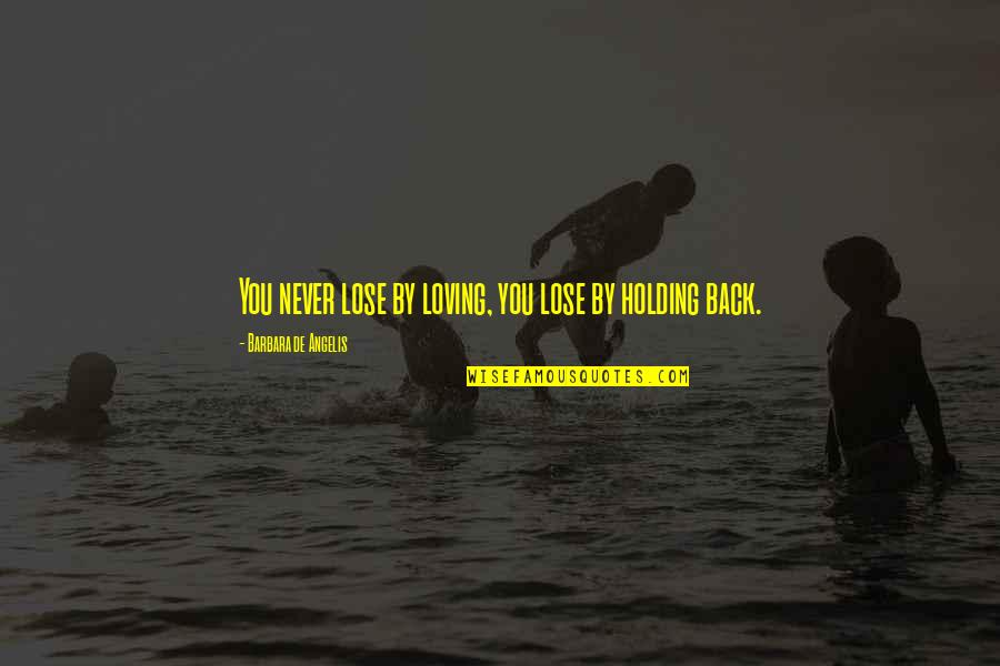 You Lose By Holding Back Quotes By Barbara De Angelis: You never lose by loving, you lose by You Lose By Holding Back Quotes By Barbara De Angelis: You never lose by loving, you lose by