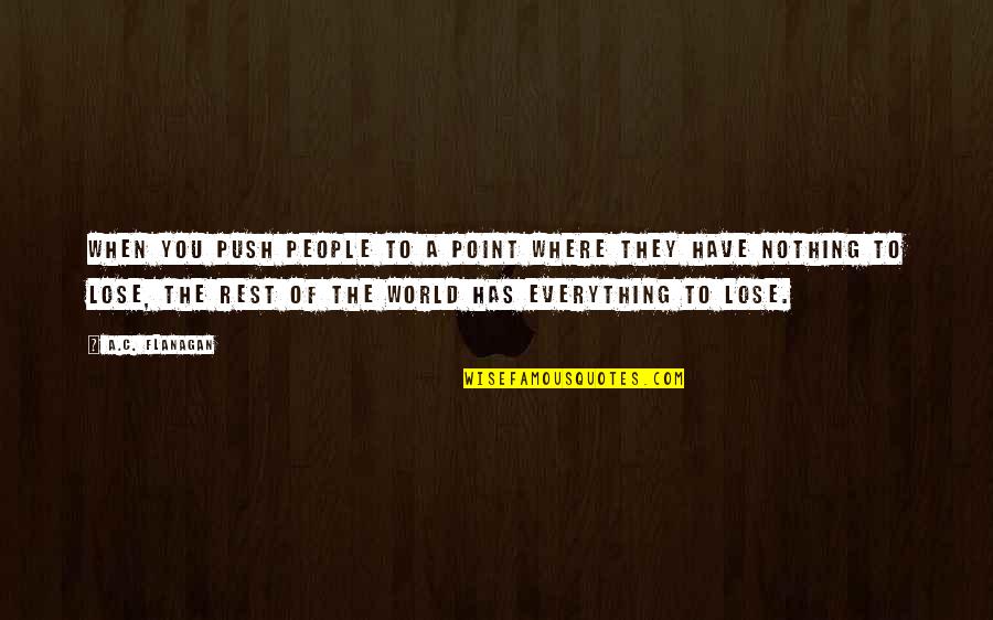 You Lose Everything Quotes By A.C. Flanagan: When you push people to a point where