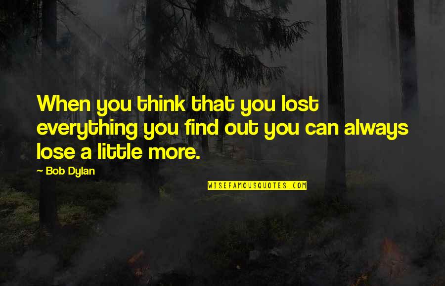 You Lose Everything Quotes By Bob Dylan: When you think that you lost everything you