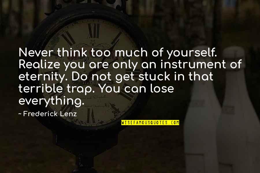 You Lose Everything Quotes By Frederick Lenz: Never think too much of yourself. Realize you