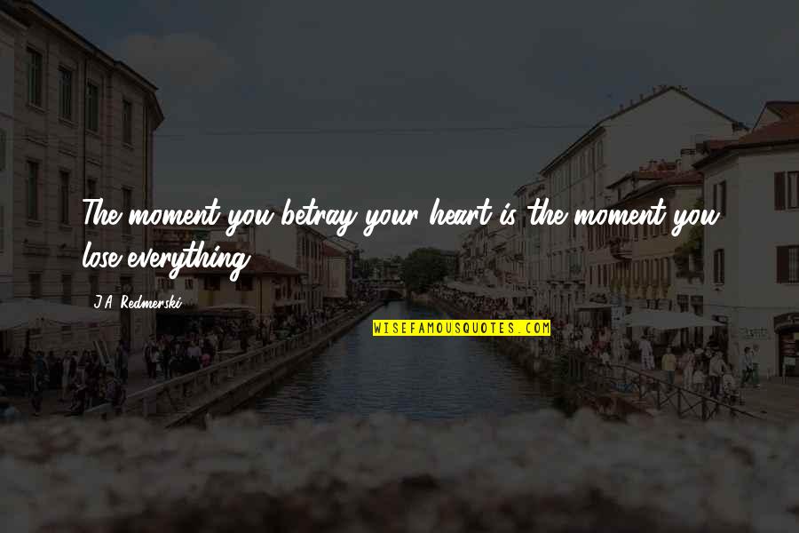 You Lose Everything Quotes By J.A. Redmerski: The moment you betray your heart is the