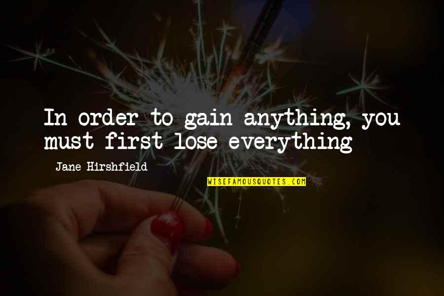You Lose Everything Quotes By Jane Hirshfield: In order to gain anything, you must first