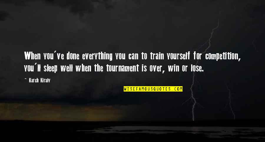 You Lose Everything Quotes By Karch Kiraly: When you've done everything you can to train