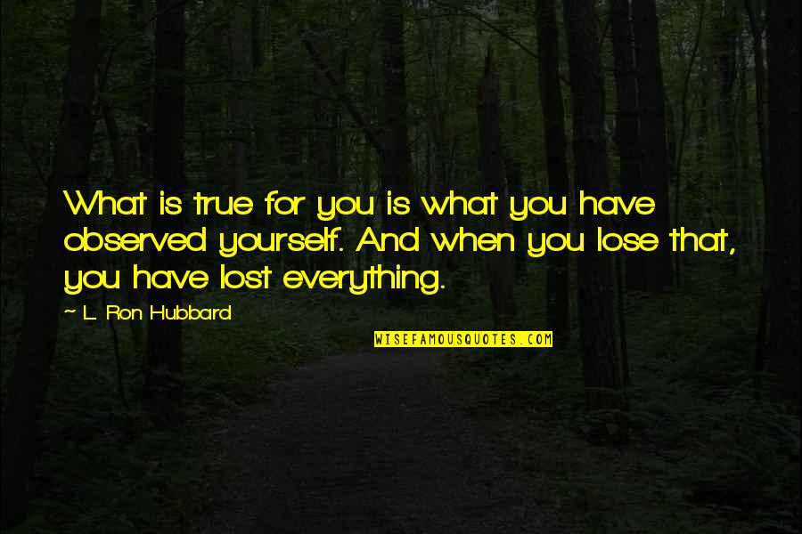 You Lose Everything Quotes By L. Ron Hubbard: What is true for you is what you