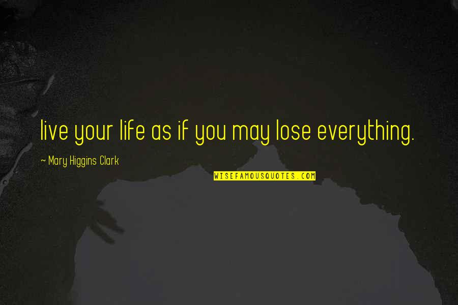 You Lose Everything Quotes By Mary Higgins Clark: live your life as if you may lose