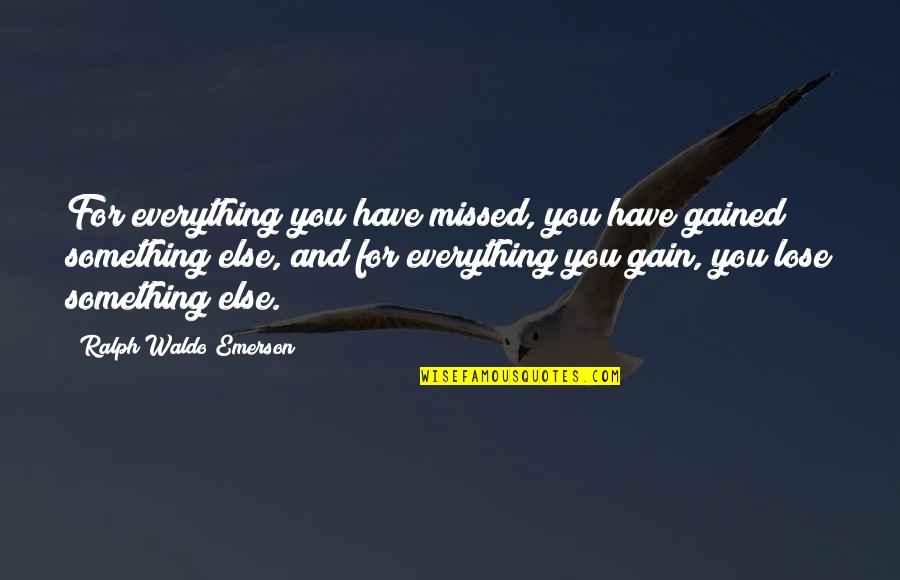 You Lose Everything Quotes By Ralph Waldo Emerson: For everything you have missed, you have gained