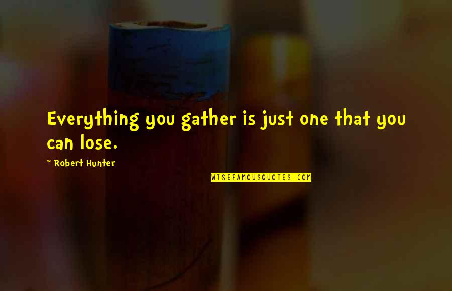 You Lose Everything Quotes By Robert Hunter: Everything you gather is just one that you