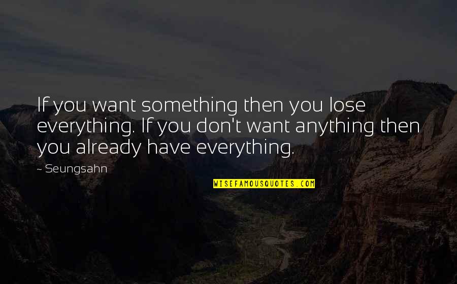 You Lose Everything Quotes By Seungsahn: If you want something then you lose everything.