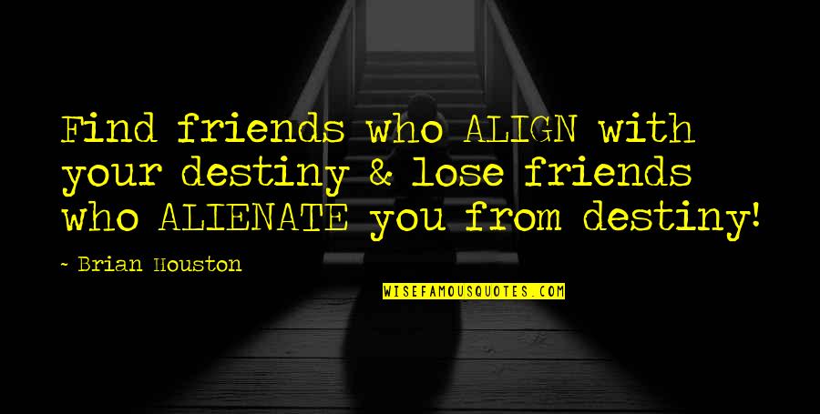 You Lose Friends Quotes By Brian Houston: Find friends who ALIGN with your destiny &