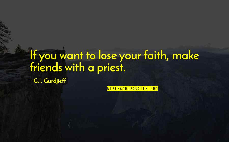 You Lose Friends Quotes By G.I. Gurdjieff: If you want to lose your faith, make