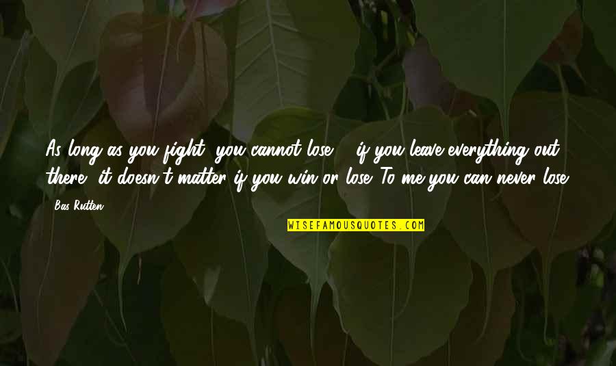 You Lose Me Quotes By Bas Rutten: As long as you fight, you cannot lose