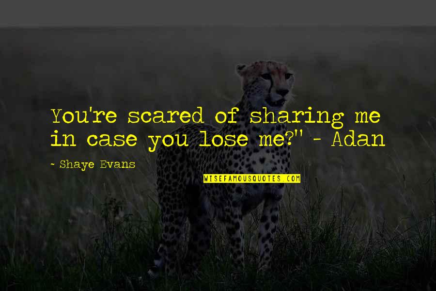 You Lose Me Quotes By Shaye Evans: You're scared of sharing me in case you