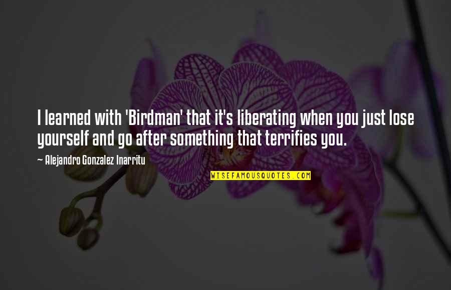 You Lose Something Quotes By Alejandro Gonzalez Inarritu: I learned with 'Birdman' that it's liberating when