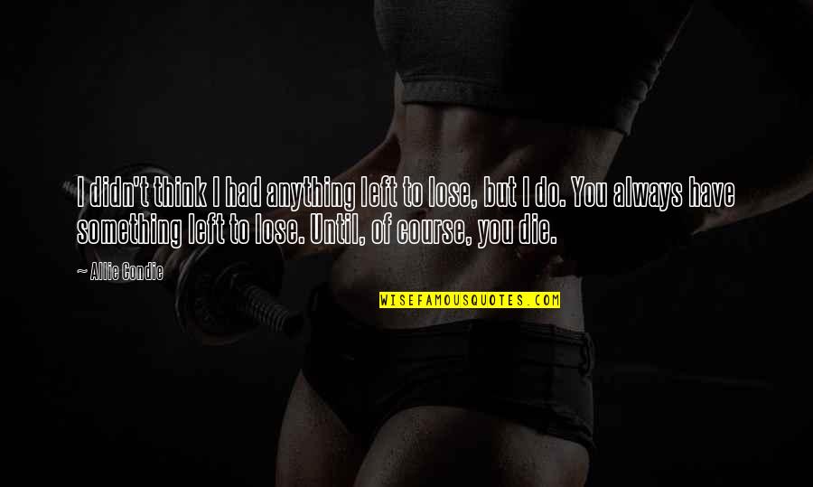You Lose Something Quotes By Allie Condie: I didn't think I had anything left to You Lose Something Quotes By Allie Condie: I didn't think I had anything left to