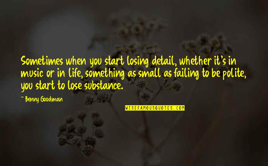 You Lose Something Quotes By Benny Goodman: Sometimes when you start losing detail, whether it's You Lose Something Quotes By Benny Goodman: Sometimes when you start losing detail, whether it's