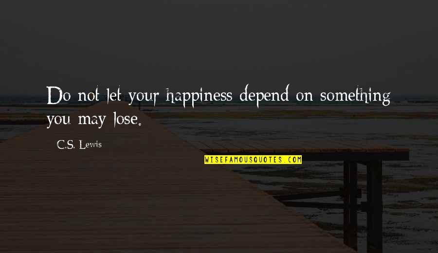 You Lose Something Quotes By C.S. Lewis: Do not let your happiness depend on something