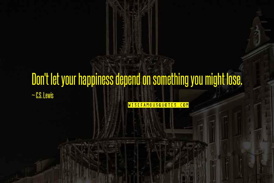 You Lose Something Quotes By C.S. Lewis: Don't let your happiness depend on something you