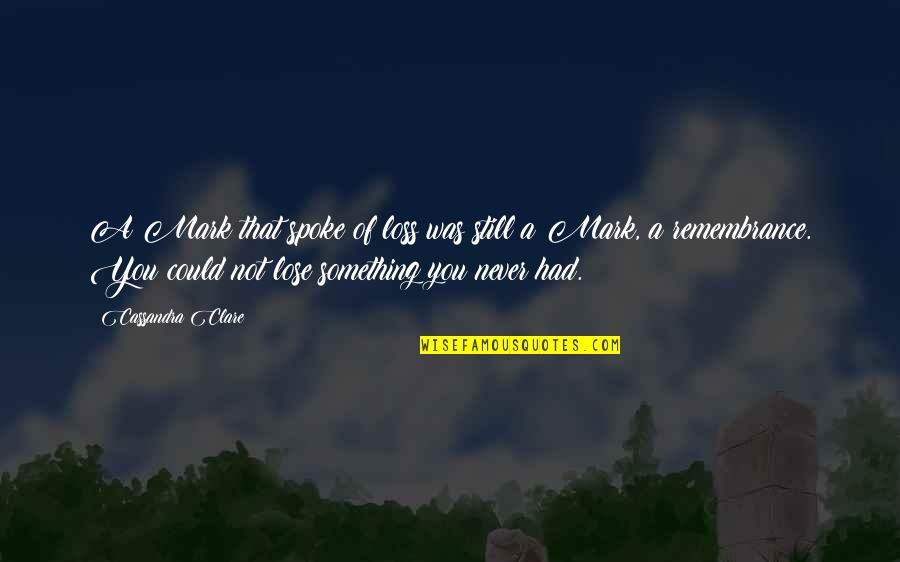 You Lose Something Quotes By Cassandra Clare: A Mark that spoke of loss was still You Lose Something Quotes By Cassandra Clare: A Mark that spoke of loss was still