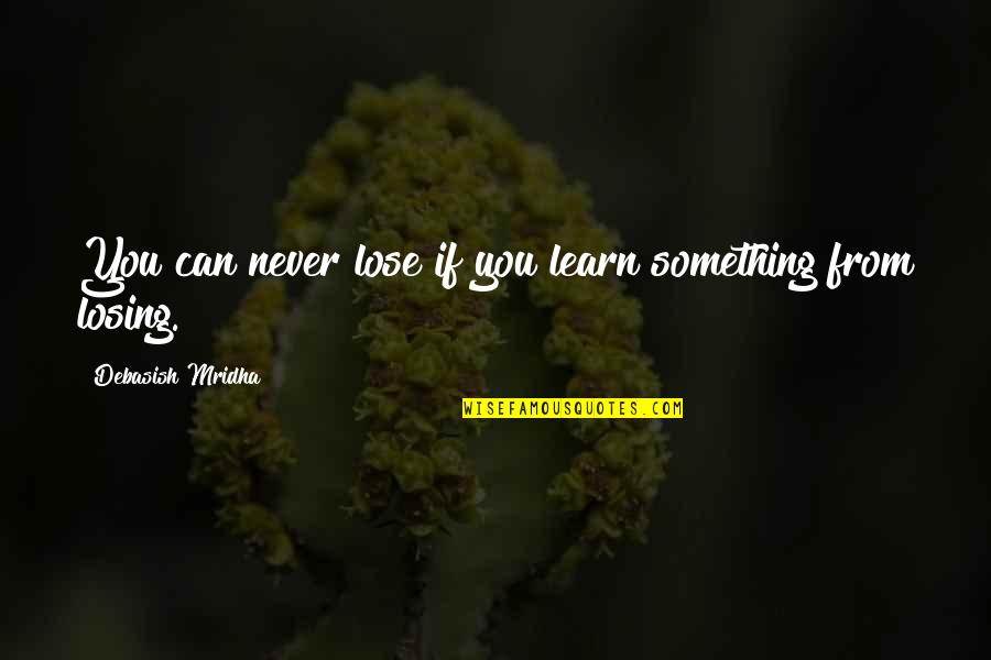 You Lose Something Quotes By Debasish Mridha: You can never lose if you learn something You Lose Something Quotes By Debasish Mridha: You can never lose if you learn something