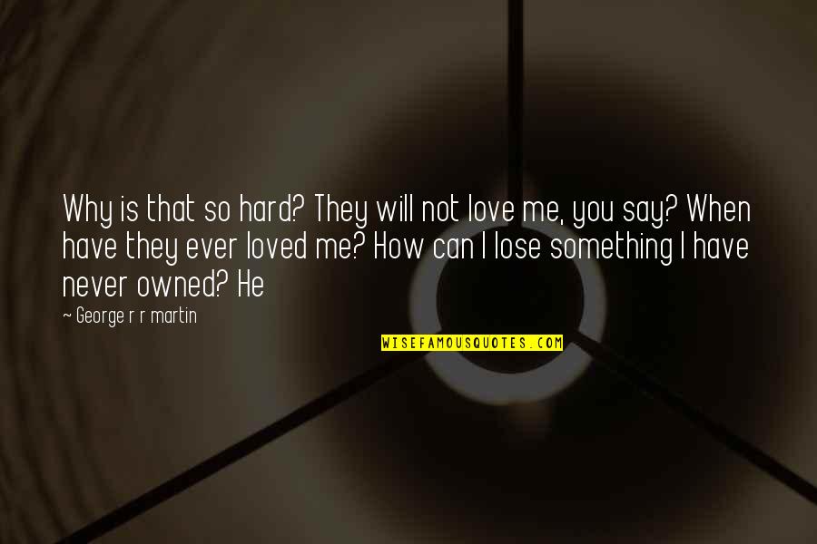 You Lose Something Quotes By George R R Martin: Why is that so hard? They will not You Lose Something Quotes By George R R Martin: Why is that so hard? They will not