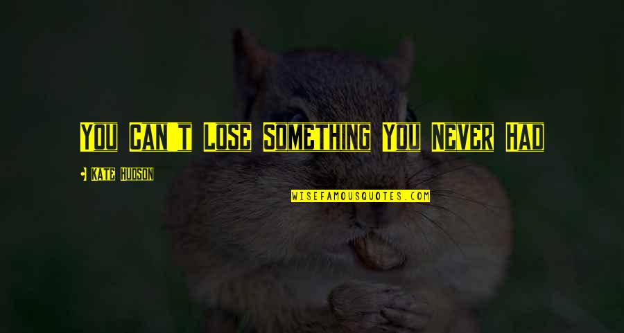 You Lose Something Quotes By Kate Hudson: You Can't Lose Something You Never Had