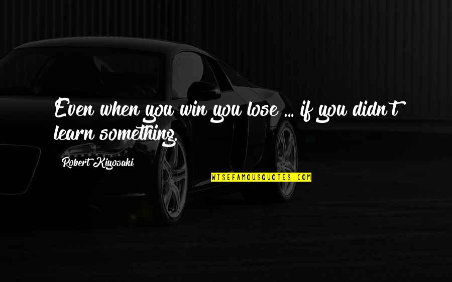 You Lose Something Quotes By Robert Kiyosaki: Even when you win you lose ... if