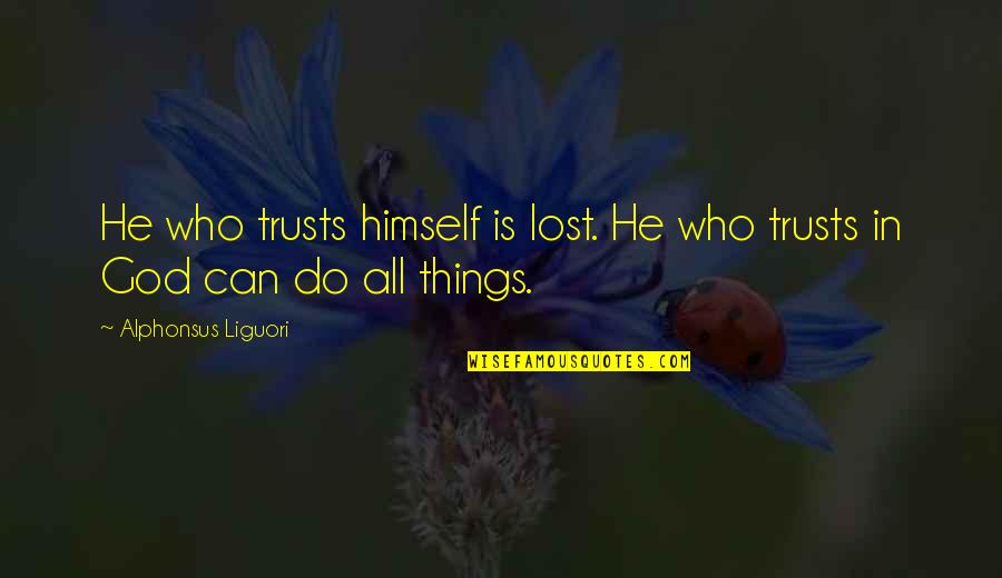 You Lost All My Trust Quotes By Alphonsus Liguori: He who trusts himself is lost. He who You Lost All My Trust Quotes By Alphonsus Liguori: He who trusts himself is lost. He who