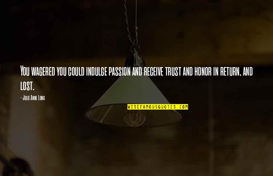 You Lost All My Trust Quotes By Julie Anne Long: You wagered you could indulge passion and receive You Lost All My Trust Quotes By Julie Anne Long: You wagered you could indulge passion and receive